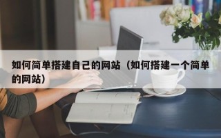 梨树县如何简单搭建自己的网站（如何搭建一个简单的网站）