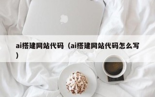 梨树县ai搭建网站代码（ai搭建网站代码怎么写）