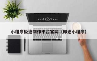 梨树县小程序极速制作平台官网（即速小程序）
