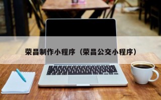 梨树县荣昌制作小程序（荣昌公交小程序）