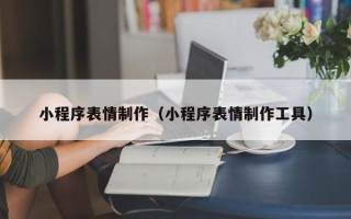 梨树县小程序表情制作（小程序表情制作工具）