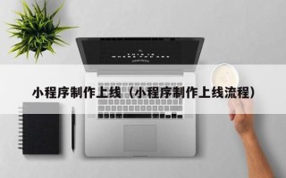 梨树县小程序制作上线（小程序制作上线流程）