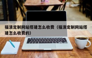 梨树县福清定制网站搭建怎么收费（福清定制网站搭建怎么收费的）