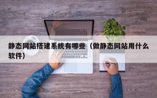梨树县静态网站搭建系统有哪些（做静态网站用什么软件）