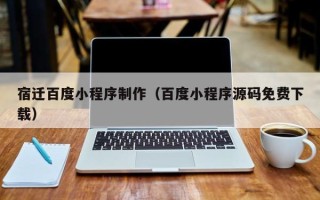 梨树县宿迁百度小程序制作（百度小程序源码免费下载）