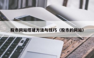 梨树县股市网站搭建方法与技巧（股市的网站）