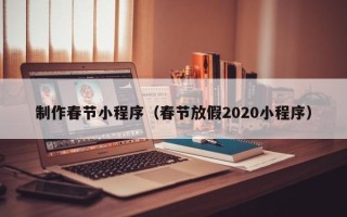 梨树县制作春节小程序（春节放假2020小程序）