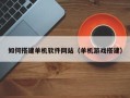梨树县如何搭建单机软件网站（单机游戏搭建）