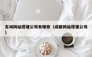 梨树县东城网站搭建公司有哪些（成都网站搭建公司）