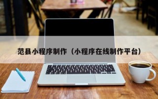 梨树县范县小程序制作（小程序在线制作平台）