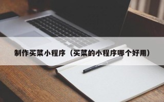 梨树县制作买菜小程序（买菜的小程序哪个好用）