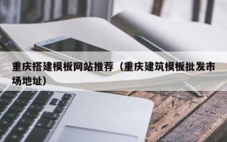 梨树县重庆搭建模板网站推荐（重庆建筑模板批发市场地址）