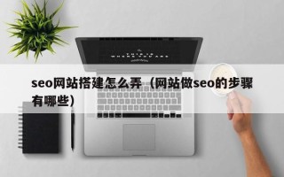 梨树县seo网站搭建怎么弄（网站做seo的步骤有哪些）