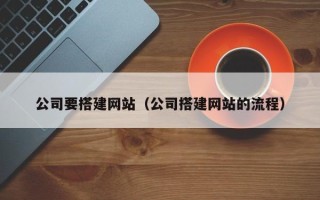 梨树县公司要搭建网站（公司搭建网站的流程）